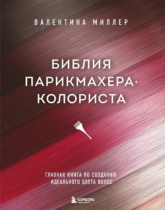 Валентина Миллер Библия парикмахера колориста. Главная книга по созданию идеального цвета волос