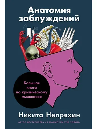Никита Юрьевич Непряхин Анатомия заблуждений: Большая книга по критическому мышлению