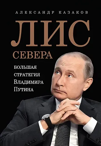 Александр Юрьевич Казаков Лис Севера. Большая стратегия Владимира Путина