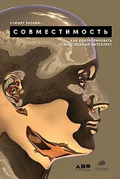 Стюарт Рассел Совместимость: Как контролировать искусственный интеллект