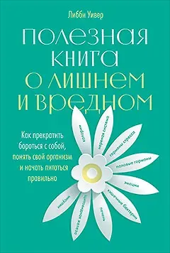 Либби Уивер Полезная книга о лишнем и вредном: Как прекратить бороться с собой, понять свой организм и начать питаться правильно