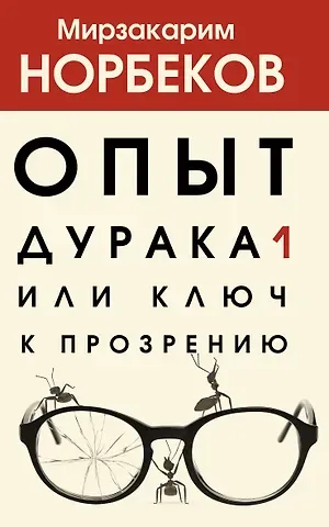 Мирзакарим Санакулович Норбеков Опыт дурака 1, или Ключ к прозрению