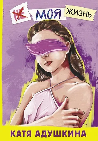 Катя Адушкина Не моя жизнь. История про девочку, которая хотела быть собой
