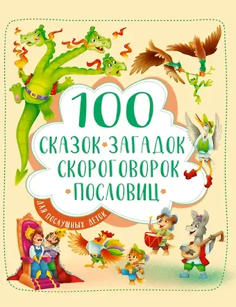 100 СКАЗОК, ЗАГАДОК, СКОРОГОВОРОК, ПОСЛОВИЦ ДЛЯ ПОСЛУШНЫХ   ДЕТОК, выбор.лак, мелов.бум. 203х257