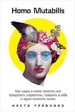 Настя Травкина Homo Mutabilis: Как наука о мозге помогла мне преодолеть стереотипы, поверить в себя и круто изменить жизнь