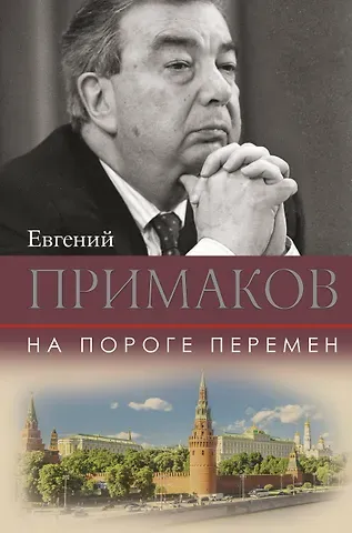Евгений Максимович Примаков На пороге перемен