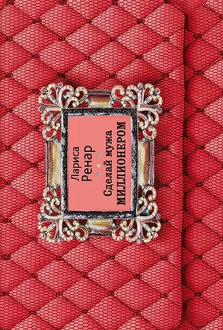 Лариса Ренар Сделай мужа миллионером