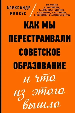 Александр Борисович Милкус Как мы перестраивали советское образование и что из этого вышло