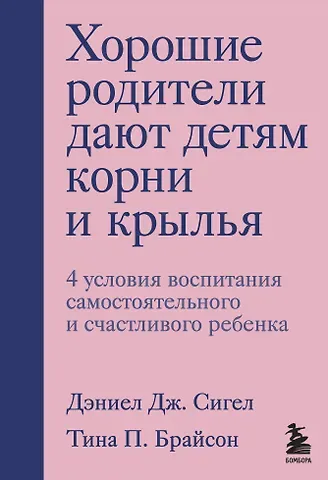 Дэниэл Дж. Сигел Хорошие родители дают детям корни и крылья. 4 условия воспитания самостоятельного и счастливого ребенка