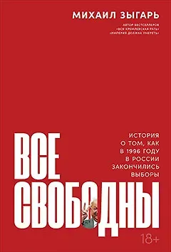 Михаил Владимирович Зыгарь Все свободны: История о том, как в 1996 году в России закончились выборы