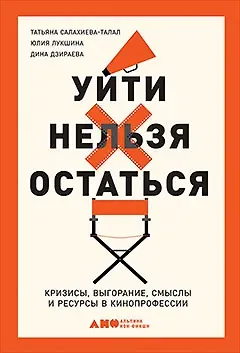 Татьяна Салахиева-Талал, Юлия Игоревна Лукшина Уйти нельзя остаться. Кризисы, выгорание, смыслы и ресурсы в кинопрофессии
