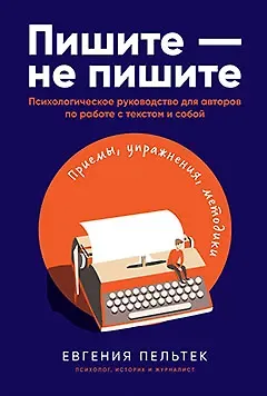 Евгения Пельтек Пишите – не пишите: Психологическое руководство для авторов по работе с текстом и собой