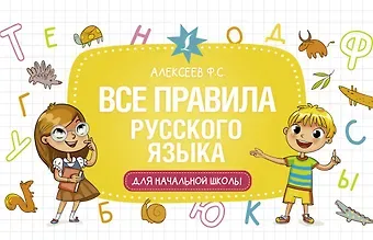 Филипп Сергеевич Алексеев Все правила русского языка для начальной школы