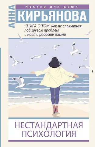 Анна Валентиновна Кирьянова Книга о том, как не сломаться под грузом проблем и найти радость жизни. Нестандартная психология