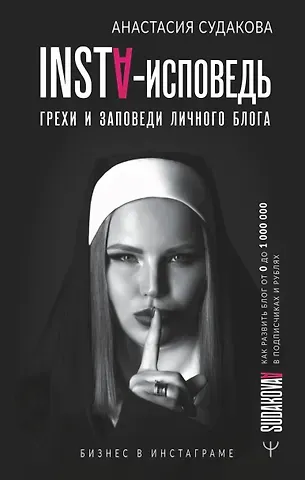 Алёна Судакова INSTA-исповедь: грехи и заповеди личного блога. Как развить блог от 0 до 1 000 000 в подписчиках и рублях