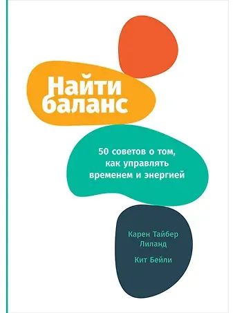 Карен Тайбер Лиланд, Кит Бейли Найти баланс: 50 советов о том, как управлять временем и энергией