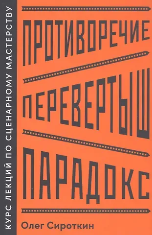 Олег Владимирович Сироткин Противоречие. Перевертыш. Парадокс. Курс лекций по сценарному мастерству