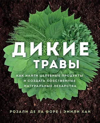Розали де ла Форе Дикие травы: как найти целебные продукты и создать собственные натуральные лекарства