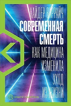 Хайдер Варрайч Современная смерть: Как медицина изменила уход из жизни