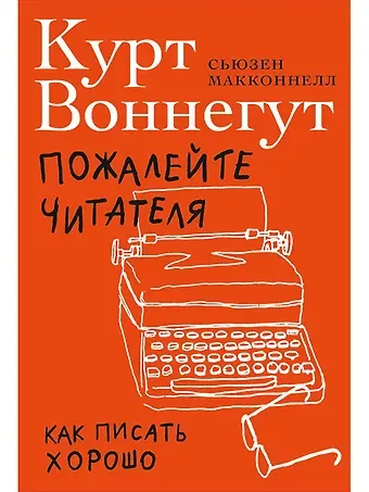 Курт Воннегут Пожалейте читателя: Как писать хорошо