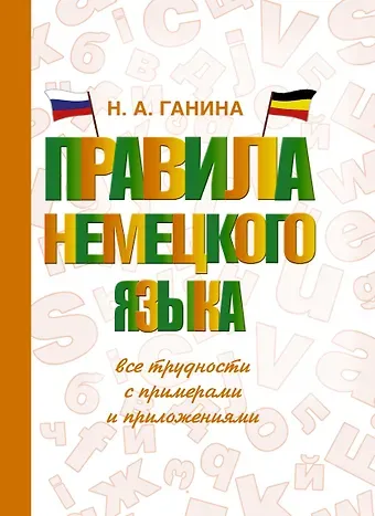 Наталия Александровна Ганина Правила немецкого языка: все трудности с примерами и приложениями