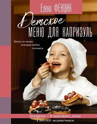 Елена Михайловна Фенцик Детское меню для капризуль. Книга от мамы, которая любит готовить