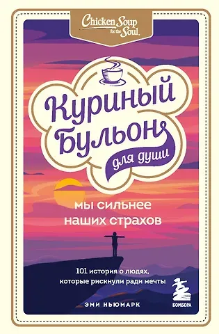 Эми Ньюмарк Куриный бульон для души. Мы сильнее наших страхов. 101 история о людях, которые рискнули ради мечты