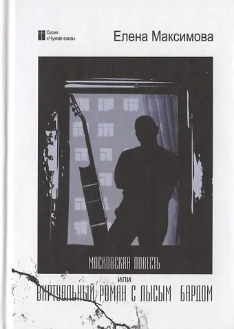 Елена Максимова Московская повесть или Виртуальный роман с лысым бардом: роман