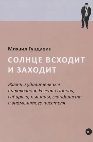 Михаил Вячеславович Гундарин Солнце всходит и заходит: Жизнь и удивительные приключения Евгения Попова, сибиряка, пьяницы, скандалиста и знаменитого писателя