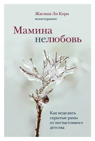 Кори Жасмин Ли Мамина нелюбовь. Как исцелить скрытые раны от несчастливого детства