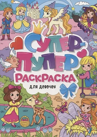 Юлия Габазова, Алиса Дьяченко, Татьяна Богданова СУПЕР-ПУПЕР РАСКРАСКА. ДЛЯ ДЕВОЧЕК
