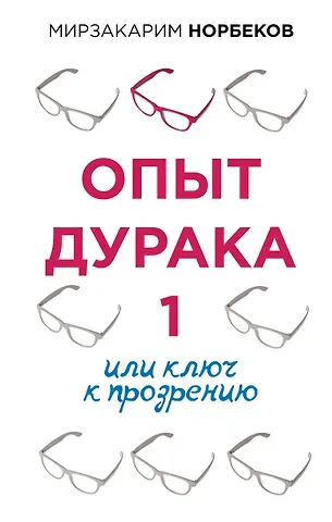 Мирзакарим Санакулович Норбеков Опыт дурака 1, или Ключ к прозрению