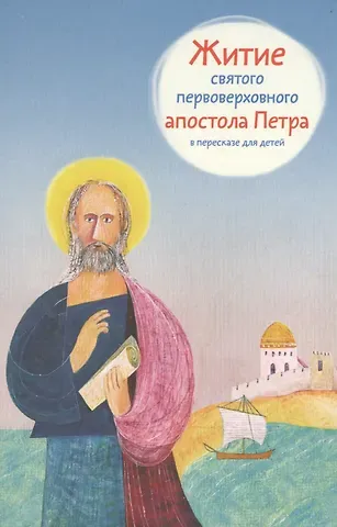 Александр Борисович Ткаченко Житие святого первоверховного апостола Петра в пересказе для детей