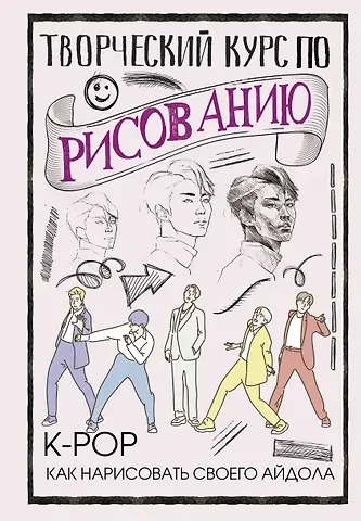 Дэвид Юн Творческий курс по рисованию. K-pop: как нарисовать своего айдола