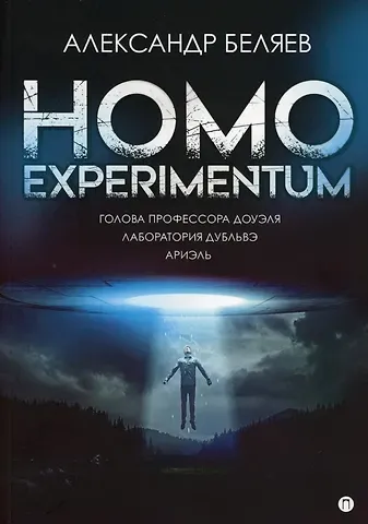 Александр Романович Беляев Homo experimentum. Голова профессора Доуэля. Лаборатория Дубльвэ. Ариэль: романы