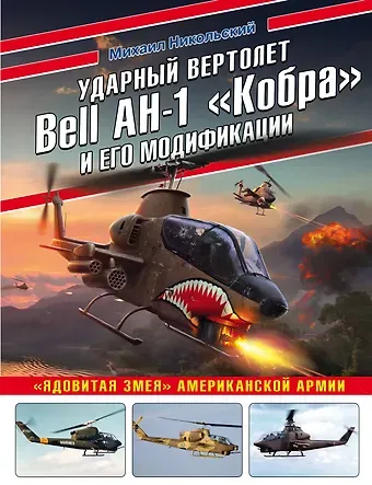 Михаил Владимирович Никольский Ударный вертолет Bell AH-1 «Кобра» и его модификации. «Ядовитая змея» американской армии