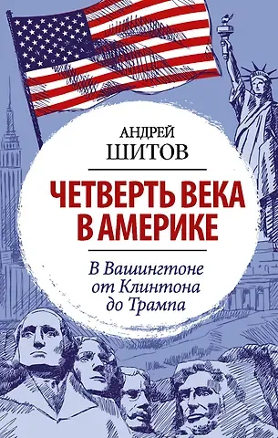 Андрей К. Шитов Четверть века в Америке. В Вашингтоне от Клинтона до Трампа