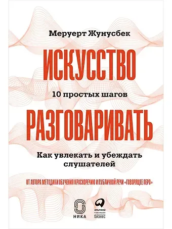 Меруерт Жунусбек Искусство разговаривать. 10 простых шагов. Как увлекать и убеждать слушателей