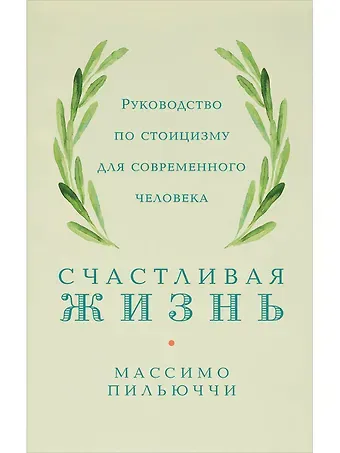 Массимо Пильюччи Счастливая жизнь: Руководство по стоицизму для современного человека