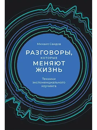Михаил Саидов Разговоры, которые меняют жизнь: Техники экспоненциального коучинга