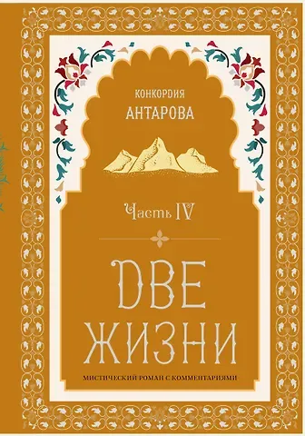 Конкордия Евгеньевна Антарова Две жизни. Мистический роман с комментариями. Часть IV