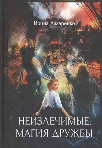 Ирина Вадимовна Лазаренко Неизлечимые. Магия дружбы