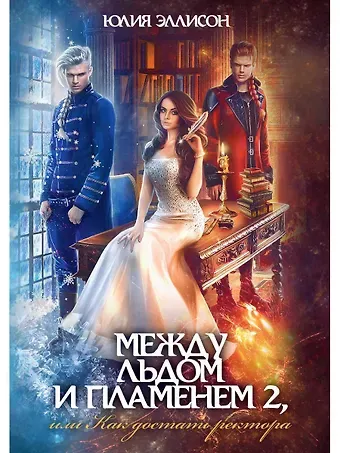 Юлия Эллисон Между льдом и пламенем, или Как достать ректора. Кн. 2