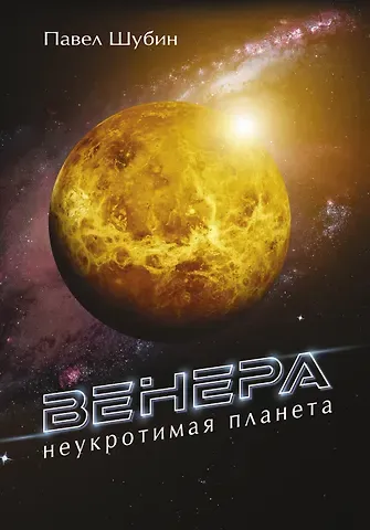 Павел Сергеевич Шубин Венера. Неукротимая планета