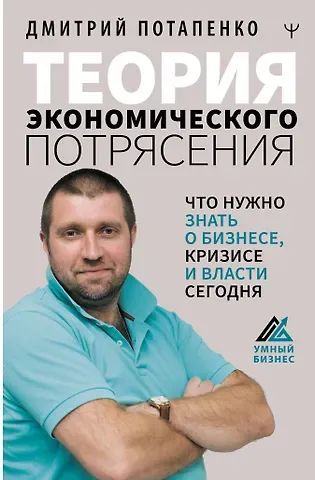 Дмитрий Валерьевич Потапенко Теория экономического потрясения. Что нужно знать о бизнесе, кризисе и власти сегодня