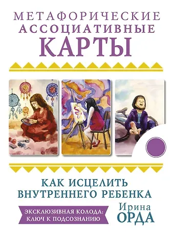 Ирина Ивановна Орда Как исцелить Внутреннего Ребенка. Метафорические ассоциативные карты