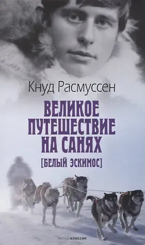 Кнуд Расмуссен Великое путешествие на санях. Белый эскимос