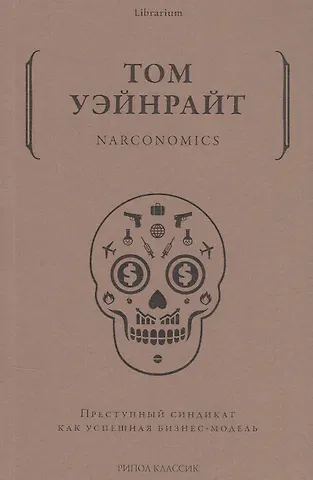 Том Уэйнрайт Narconomics. Преступный синдикат как успешная бизнес-модель