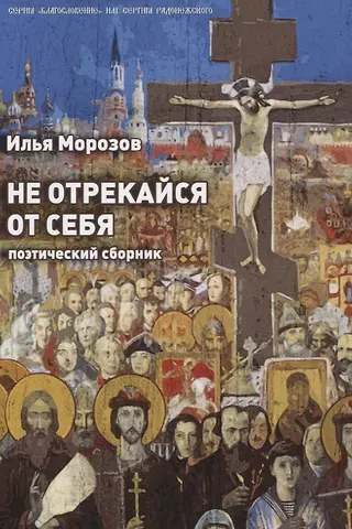 Илья Морозов Не отрекайся от себя: поэтический сборник