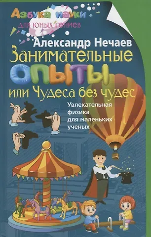 Александр Николаевич Нечаев Занимательные опыты, или Чудеса без чудес. Увлекательная физика для маленьких учёных